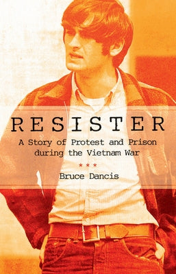 Resister: A Story of Protest and Prison During the Vietnam War by Dancis, Bruce