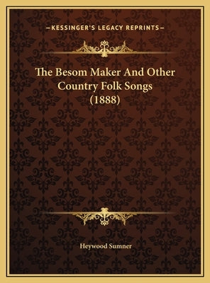 The Besom Maker and Other Country Folk Songs (1888) the Besom Maker and Other Country Folk Songs (1888) by Sumner, Heywood