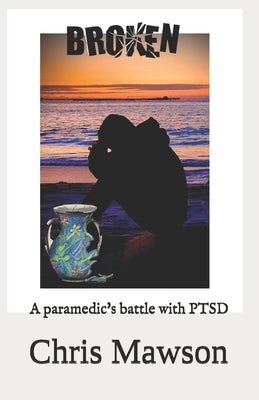Broken: A paramedics battle with PTSD by Mawson, Chris