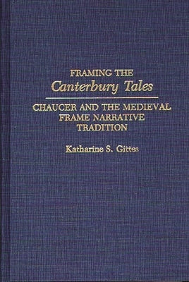 Framing the Canterbury Tales: Chaucer and the Medieval Frame Narrative Tradition by Gittes, Katharine S.
