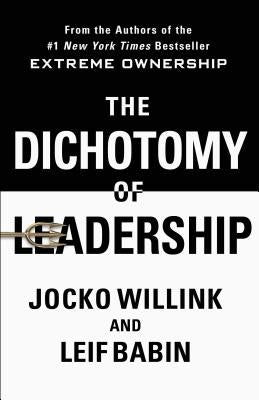The Dichotomy of Leadership: Balancing the Challenges of Extreme Ownership to Lead and Win by Willink, Jocko