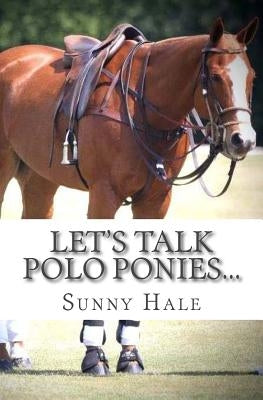 Let's Talk Polo Ponies...: The facts about polo ponies every polo player should know by Hale, Sunny