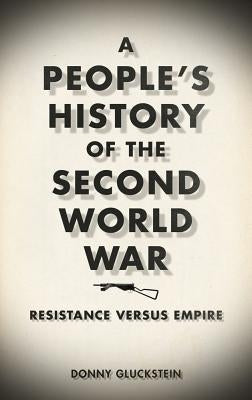 A People's History of the Second World War: Resistance Versus Empire by Gluckstein, Donny
