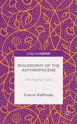 Philosophy of the Anthropocene: The Human Turn by Raffnsøe, Sverre