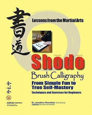Shodo Brush Calligraphy: From Simple Fun to True Self-Mastery: Lessons from the Martial Arts by Bannister, Jonathan C.