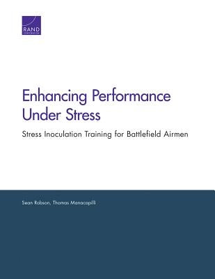 Enhancing Performance Under Stress: Stress Inoculation Training for Battlefield Airmen by Robson, Sean