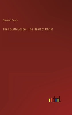 The Fourth Gospel. The Heart of Christ by Sears, Edmund