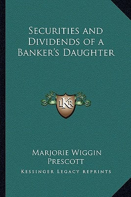 Securities and Dividends of a Banker's Daughter by Prescott, Marjorie Wiggin
