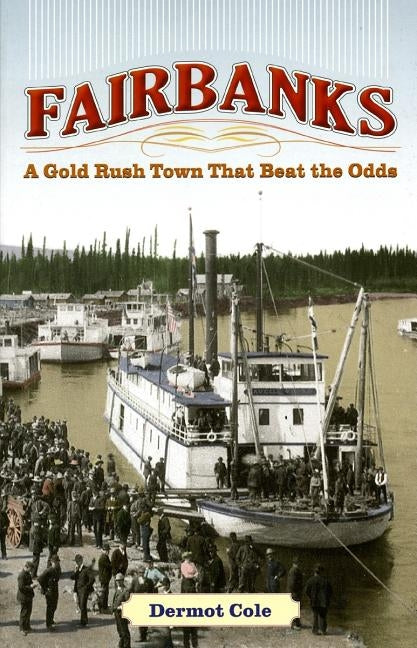 Fairbanks: A Gold Rush Town That Beat the Odds by Cole, Dermot
