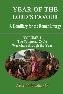 Year of the Lord's Favour. a Homiliary for the Roman Liturgy. Volume 4: The Temporal Cycle: Weekdays Through the Year by Nichols, Aidan