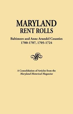 Maryland Rent Rolls: Baltimore and Anne Arundel Counties, 1700-1707, 1705-1724. a Consolidation of Articles from the Maryland Historical Ma by Maryland Historical Magazine