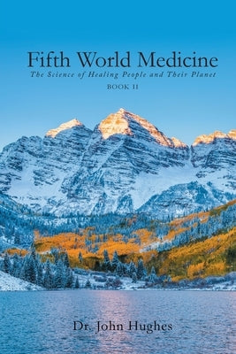 Fifth World Medicine (Book II): The Science of Healing People and Their Planet by Hughes, John