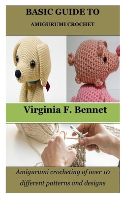 Basic Guide to Amigurumi Crochet: Amigurumi crocheting of over 10 different patterns and designs by Bennet, Virginia F.