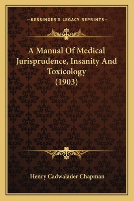 A Manual of Medical Jurisprudence, Insanity and Toxicology (1903) by Chapman, Henry Cadwalader