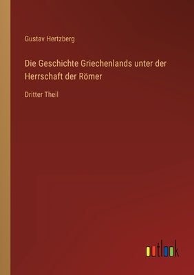 Die Geschichte Griechenlands unter der Herrschaft der Römer: Dritter Theil by Hertzberg, Gustav