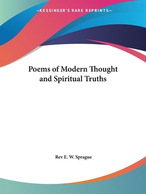 Poems of Modern Thought and Spiritual Truths by Sprague, Rev E. W.