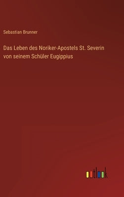 Das Leben des Noriker-Apostels St. Severin von seinem Schüler Eugippius by Brunner, Sebastian