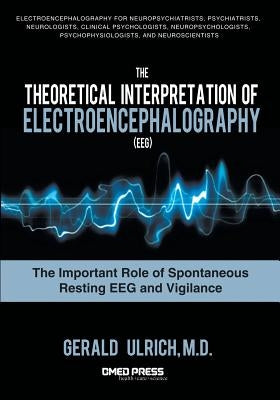 The Theoretical Interpretation of Electroencephalography (Eeg): The Important Role of Spontaneous Resting Eeg and Vigilance by Ulrich, Gerald