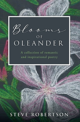Blooms of Oleander: A collection of romantic and inspirational poetry by Robertson, Steve