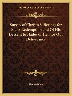 Survey of Christ's Sufferings for Man's Redemption and of His Descent to Hades or Hell for Our Deliverance by Bilson, Thomas