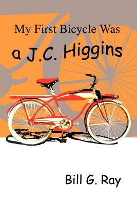My First Bicycle Was A J.C. Higgins by Ray, Bill G.