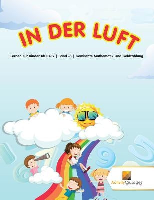 In Der Luft: Lernen Für Kinder Ab 10-12 Band -3 Gemischte Mathematik Und Geldzählung by Activity Crusades