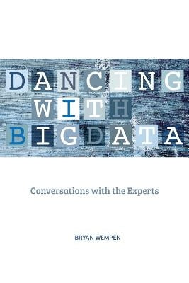 Dancing with Big Data: Conversations with the Experts by Wempen, Bryan