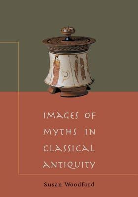Images of Myths in Classical Antiquity by Woodford, Susan