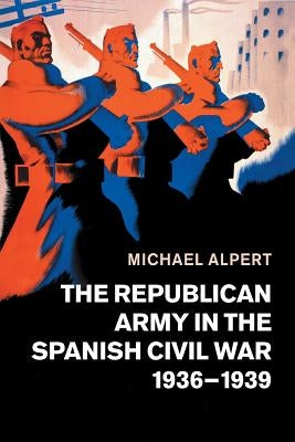 The Republican Army in the Spanish Civil War, 1936-1939 by Alpert, Michael