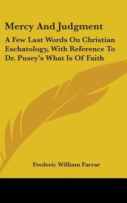 Mercy And Judgment: A Few Last Words On Christian Eschatology, With Reference To Dr. Pusey's What Is Of Faith by Farrar, Frederic William