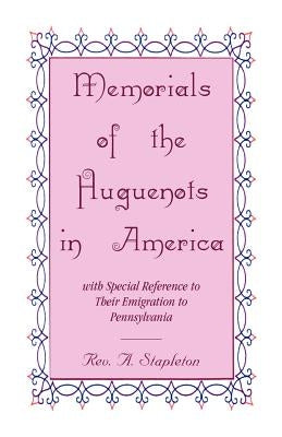 Memorials of the Huguenots in America, with Special Reference to their Emigration to Pennsylvania by Stapleton, Rev A.