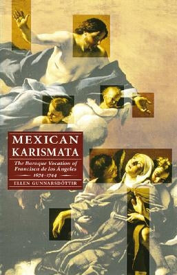 Mexican Karismata: The Baroque Vocation of Francisca de Los Angeles, 1674-1744 by Gunnarsdottir, Ellen