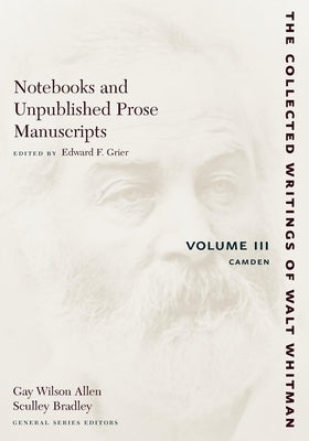 Notebooks and Unpublished Prose Manuscripts: Volume III: Camden by Whitman, Walt