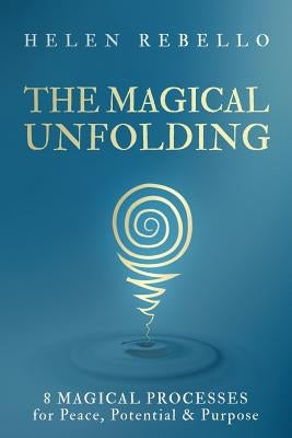The Magical Unfolding: Eight Magical Processes for Peace, Potential and Purpose by Rebello, Helen