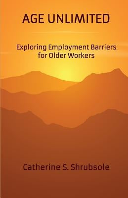 Age Unlimited: Exploring Employment Barriers for Older Workers by Shrubsole, Catherine S.