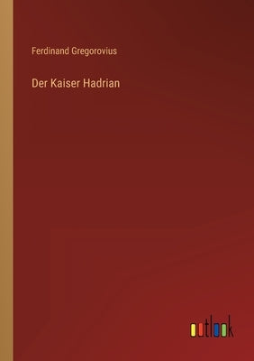 Der Kaiser Hadrian by Gregorovius, Ferdinand