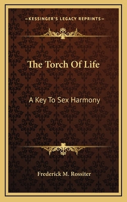 The Torch of Life: A Key to Sex Harmony by Rossiter, Frederick M.