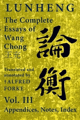 Lunheng 論衡 The Complete Essays of Wang Chong 王充, Vol. III, Appendices, Notes, Index: Translated and Annotated by + Alfred by Wang, Chong