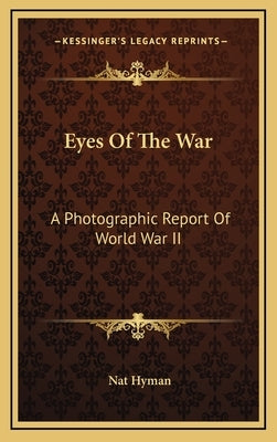 Eyes of the War: A Photographic Report of World War II by Hyman, Nat