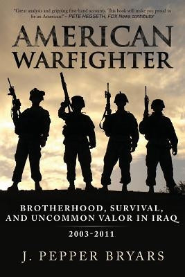American Warfighter: Brotherhood, Survival, and Uncommon Valor in Iraq, 2003-2011 by Bryars, J. Pepper