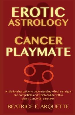 Erotic Astrology: Cancer Playmate: A relationship guide to understanding which sun signs are compatible and which collide with a classy by Arquette, Beatrice E.
