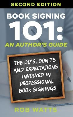 Book Signing 101: An Author's Guide: The Do's, Don'ts & Expectations in Professional Book Signing by Watts, Rob