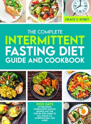 The Complete Intermittent Fasting Diet Guide And Cookbook: 1000 Days Of Delicious Intermittent Fasting Recipes And The Step-By-Step Guide To 16:8, OMA by Robey, Grace S.
