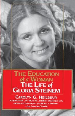 The Education of a Woman: The Life of Gloria Steinem by Heilbrun, Carolyn G.