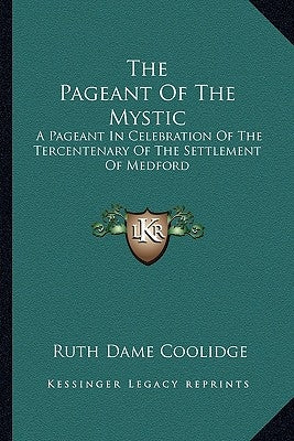 The Pageant Of The Mystic: A Pageant In Celebration Of The Tercentenary Of The Settlement Of Medford by Coolidge, Ruth Dame