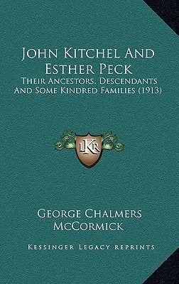 John Kitchel And Esther Peck: Their Ancestors, Descendants And Some Kindred Families (1913) by McCormick, George Chalmers
