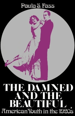 The Damned and the Beautiful: American Youth in the 1920's by Fass, Paula S.