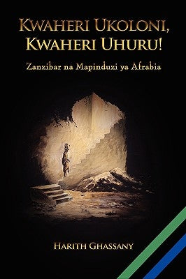 Kwaheri Ukoloni, Kwaheri Uhuru! Zanzibar na Mapinduzi ya Afrabia by Ghassany, Harith