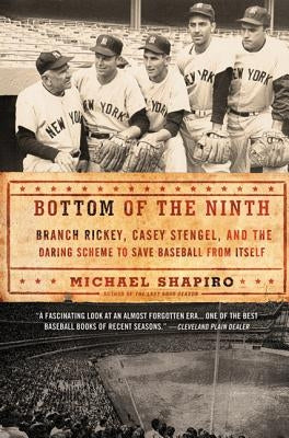 Bottom of the Ninth: Branch Rickey, Casey Stengel, and the Daring Scheme to Save Baseball from Itself by Shapiro, Michael