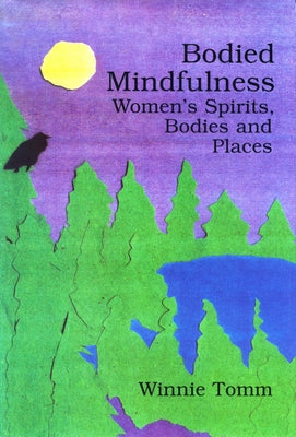 Bodied Mindfulness: Women's Spirits, Bodies and Places by Tomm, Winnie
